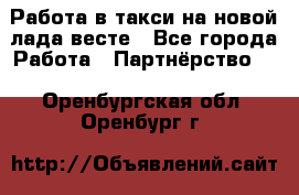 Работа в такси на новой лада весте - Все города Работа » Партнёрство   . Оренбургская обл.,Оренбург г.